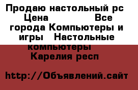 Продаю настольный рс › Цена ­ 175 000 - Все города Компьютеры и игры » Настольные компьютеры   . Карелия респ.